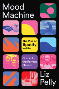 Mood Machine (The Rise of Spotify and the Costs of the Perfect Playlist) by Liz Pelly, 9781668083505