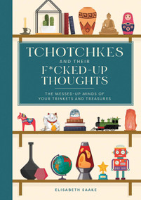 Tchotchkes and their F*cked-Up Thoughts (The Messed-Up Minds of Your Trinkets and Treasures) by Elisabeth Saake, 9781685556211