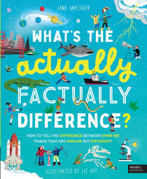 What's the Actually Factually Difference? (How to tell the difference between over 150 things that are similar but different!) by Jane Wilsher, Liz Kay, 9780711292703