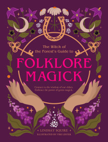 The Witch of the Forest's Guide to Folklore Magick (Connect to the wisdom of our elders. Embrace the power of green magick.) by Lindsay Squire, 9780711293878