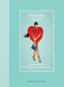 Rihanna Is Life (A Superfan's Guide to All Things We Love about Rihanna) by Kathleen Perricone, 9780760394960