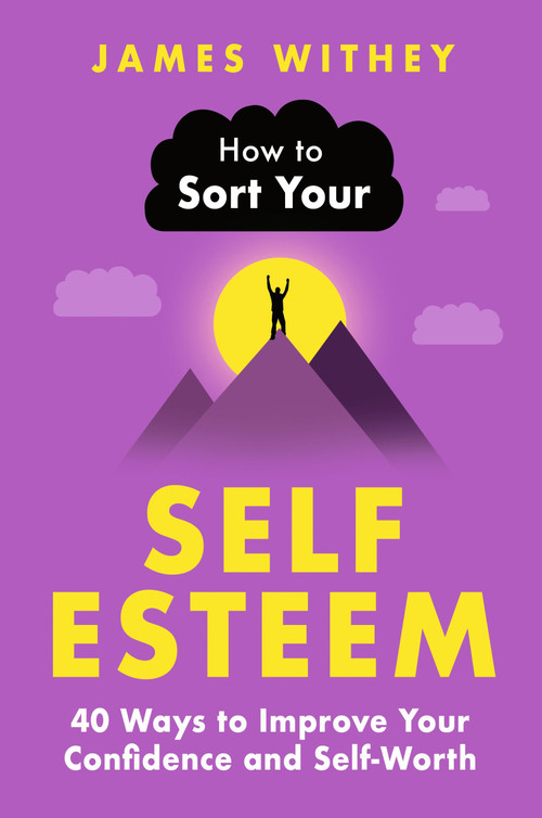 How to Sort Your Self-Esteem (40 Ways to Improve Your Confidence and Self-Worth) by James Withey, 9781472149114