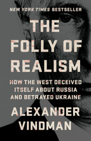 The Folly of Realism (How the West Deceived Itself About Russia and Betrayed Ukraine) by Alexander Vindman, 9781541705043