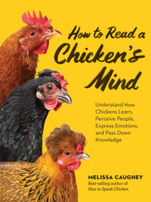 How to Read a Chicken's Mind (Understand How Chickens Learn, Perceive People, Express Emotions, and Pass Down Knowledge) by Melissa Caughey, 9781635868685