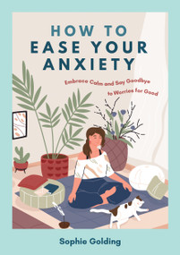 How to Ease Your Anxiety (Embrace Calm and Say Goodbye to Worries for Good) by Sophie Golding, 9781837993796