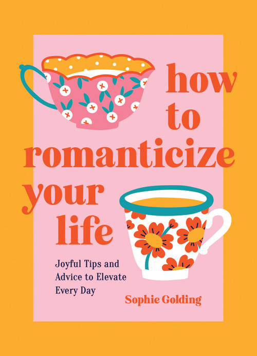 How to Romanticize Your Life (Joyful Tips and Advice to Elevate Every Day) by Sophie Golding, 9781837994663