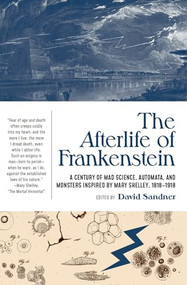 The Afterlife of Frankenstein (A Century of Mad Science, Automata, and Monsters Inspired by Mary Shelley, 1818-1918) by David Sandner, 9781941360798