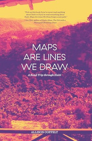 Maps Are Lines We Draw (A Road Trip through Haiti) by Allison Coffelt, 9781941360149