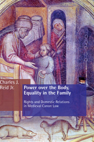 Power over the Body, Equality in the Family (Rights and Domestic Relations in Medieval Canon Law) by Charles J. Reid, 9780802822116