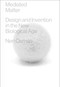 Mediated Matter (Design and Invention in the New Biological Age) by Neri Oxman, 9780262049177