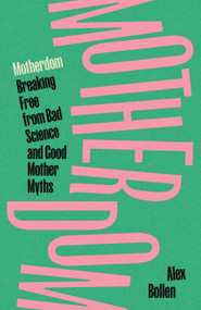 Motherdom (Breaking Free of Bad Science and Good Mother Myths) by Alex Bollen, 9781804297537