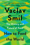 How to Feed the World (The History and Future of Food) by Vaclav Smil, 9780593834510