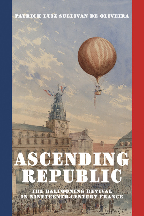 Ascending Republic (The Ballooning Revival in Nineteenth-Century France) by Patrick Luiz Sullivan De Oliveira, 9780262549806