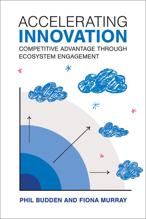 Accelerating Innovation (Competitive Advantage through Ecosystem Engagement) by Phil Budden, Fiona Murray, 9780262049610
