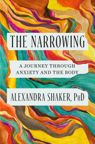 The Narrowing (A Journey Through Anxiety and the Body) by Alexandra Shaker, PhD, 9780593493403