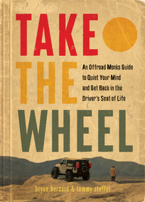 Take the Wheel (An Offroad Monks Guide to Quiet Your Mind and Get Back in the Driver's Seat of Life) by Bryan Bernard, Tommy Stoffel, 9781963827026
