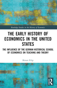 The Early History of Economics in the United States (The Influence of the German Historical School of Economics on Teaching and Theory) by Birsen Filip, 9781032162454