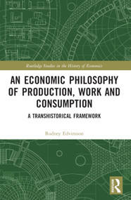 An Economic Philosophy of Production, Work and Consumption (A Transhistorical Framework) by Rodney Edvinsson, 9780367522247