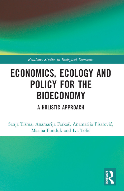 Economics, Ecology, and Policy for the Bioeconomy (A Holistic Approach) by Sanja Tišma, Anamarija Farkaš, Anamarija Pisarović, Marina Funduk, Iva Tolić, 9781032122427