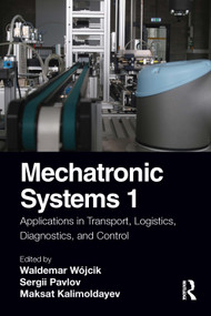 Mechatronic Systems 1 (Applications in Transport, Logistics, Diagnostics, and Control) by Waldemar Wójcik, Sergii Pavlov, Maksat Kalimoldayev, 9781032123356