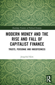 Modern Money and the Rise and Fall of Capitalist Finance (The Institutionalization of Trusts, Personae and Indebtedness) by Jongchul Kim, 9780367510503