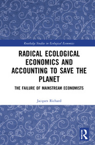 Radical Ecological Economics and Accounting to Save the Planet (The Failure of Mainstream Economists) by Jacques Richard, 9781032300283