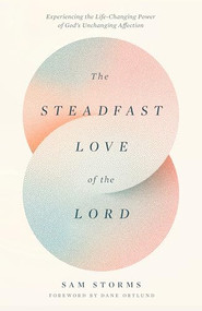 The Steadfast Love of the Lord (Experiencing the Life-Changing Power of God's Unchanging Affection) by Sam Storms, Dane Ortlund, 9781433593871