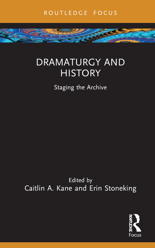 Dramaturgy and History (Staging the Archive) by Caitlin A. Kane, Erin Stoneking, 9781032636283