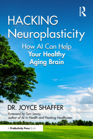Hacking Neuroplasticity (How AI Can Help Your Healthy Aging Brain) by Joyce Shaffer, 9781032611716