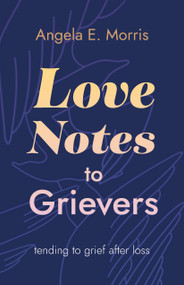 Love Notes to Grievers (Tending to Grief After Loss) by Angela E. Morris, 9781778124587