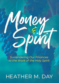 Money and Spirit (Surrendering Our Finances to the Work of the Holy Spirit) by Heather M. Day, MBA, 9781636985152