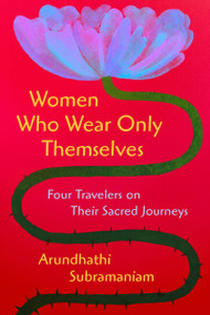 Women Who Wear Only Themselves (Four Travelers on Their Sacred Journeys) by Arundhathi Subramaniam, 9780063385894