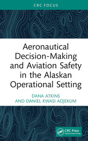 Aeronautical Decision-Making and Aviation Safety in the Alaskan Operational Setting by Dana Atkins, Daniel Kwasi Adjekum, 9781032674742