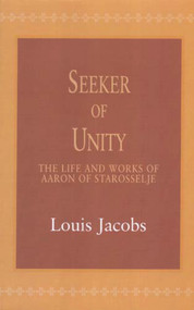 Seeker of Unity (The Life and Works of Aaron of Starosselje) by Louis Jacobs, 9780853035916