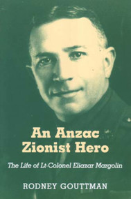 An Anzac Zionist Hero (The Life of Lt-Colonel Eliazar Margolin) - 9780853036470 by Rodney Gouttman, 9780853036470