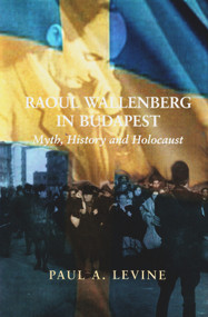 Raoul Wallenberg in Budapest (Myth, History and Holocaust) by Paul A. Levine, 9780853037279