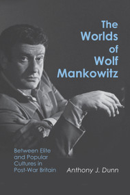 The Worlds of Wolf Mankowitz (Between Elite and Popular Cultures in Post-War Britain) by Anthony J Dunn, 9780853038658
