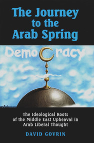 The Journey to the Arab Spring (The Ideological Roots of the Middle East Upheaval in Arab Liberal Thought) by David Govrin, 9780853039174