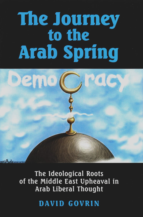 The Journey to the Arab Spring (The Ideological Roots of the Middle East Upheaval in Arab Liberal Thought) by David Govrin, 9780853039174