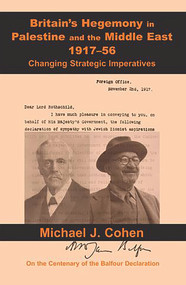 Britain's Hegemony in Palestine and the Middle East, 1917-56 (Changing Strategic Imperatives) by Michael J. Cohen, 9781910383216