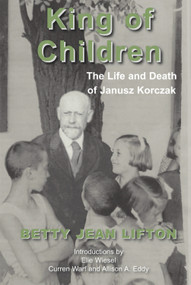 King of Children (The Life and Death of Janusz Korczak) by Betty Jean Lifton, Elie Wiesel, Curren Warf, Allison A. Eddy, 9781910383582