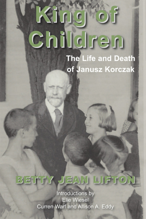 King of Children (The Life and Death of Janusz Korczak) by Betty Jean Lifton, Elie Wiesel, Curren Warf, Allison A. Eddy, 9781910383582