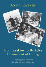 From Krakow to Berkeley: Coming out of Hiding (An immigrant's search for identity and belonging) by Anna Rabkin, 9781910383698