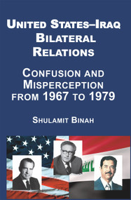 United States-Iraq Bilateral Relations (Confusion and Misperception from 1967 to 1979) by Shulamit Binah, 9781910383728