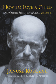 How to Love a Child (And Other Selected Works Volume 1) by Janusz Korczak, 9781910383971
