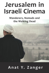 Jerusalem in Israeli Cinema (Wanderers, Nomads and the Walking Dead) by Anat Y. Zanger, 9781912676224
