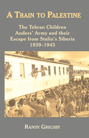 A Train to Palestine (The Tehran Children, Anders' Army and their Escape from Stalin's Siberia, 1939-1943) by Randy Grigsby, 9781912676279