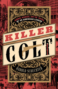 Killer Colt (Murder, Disgrace, and the Making of an American Legend) by Harold Schechter, 9781504094276