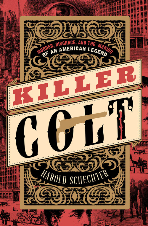 Killer Colt (Murder, Disgrace, and the Making of an American Legend) by Harold Schechter, 9781504094276