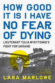 How Good It Is I Have No Fear of Dying (Lieutenant Yulia Mykytenko's Fight for Ukraine) by Lara Marlowe, 9781685891879